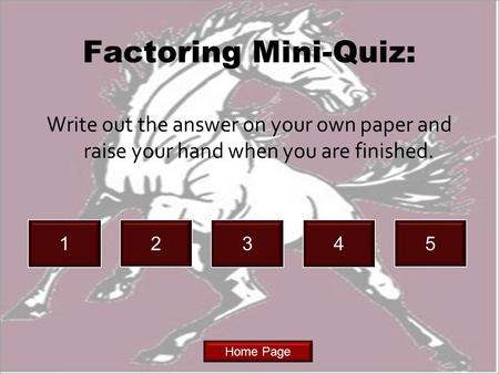 Home Page 1 Write out the answer on your own paper and raise your hand when you are finished. Factoring Mini-Quiz: 2345.