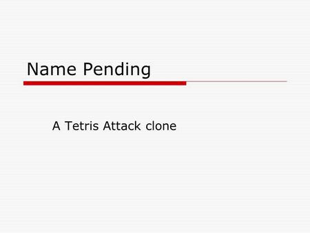 Name Pending A Tetris Attack clone. Operational Concepts  An evolution into next-gen of an existing puzzle game scheme  Capturing the essence of retro.