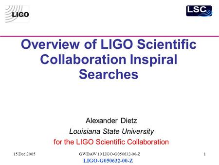 15 Dec 2005GWDAW 10 LIGO-G050632-00-Z1 Overview of LIGO Scientific Collaboration Inspiral Searches Alexander Dietz Louisiana State University for the LIGO.