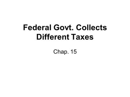Federal Govt. Collects Different Taxes Chap. 15. Two Principles of Taxation Benefit Principle – Those who benefit from a service, pay the tax. –Ex. Bridge.