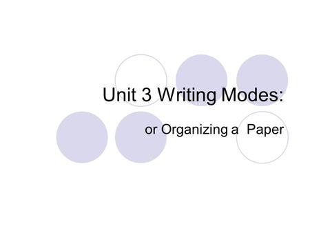 Unit 3 Writing Modes: or Organizing a Paper. Question: What are “writing modes”? Provide patterns for writing  Sentences  Paragraphs  Papers Match.