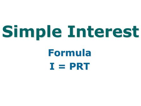 Simple Interest Formula I = PRT. I = interest earned (amount of money the bank pays you) P = Principle amount invested or borrowed. R = Interest Rate.