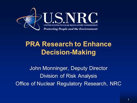 1 PRA Research to Enhance Decision-Making John Monninger, Deputy Director Division of Risk Analysis Office of Nuclear Regulatory Research, NRC.