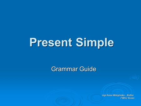 Present Simple Grammar Guide mgr Anna Waligórska – Kotfas PWSZ Konin.