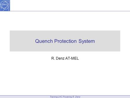 Training LHC Powering R. Denz Quench Protection System R. Denz AT-MEL.