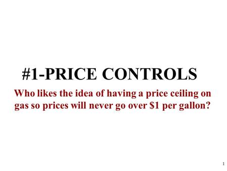 #1-PRICE CONTROLS Who likes the idea of having a price ceiling on gas so prices will never go over $1 per gallon? 1.