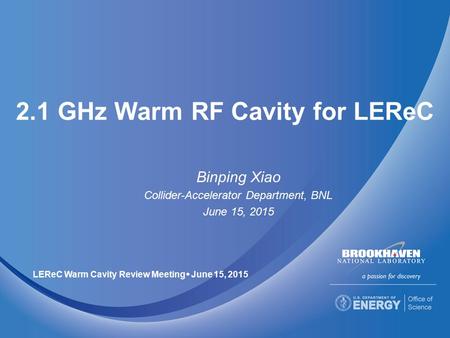 2.1 GHz Warm RF Cavity for LEReC Binping Xiao Collider-Accelerator Department, BNL June 15, 2015 LEReC Warm Cavity Review Meeting  June 15, 2015.