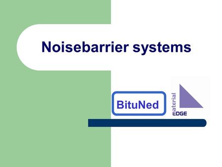 Noisebarrier systems BituNed. Systems Acrylic sheets Polycarbonate sheets Glass sheets Translucent noise absorbing elements Concrete elements (Noise absorbing.