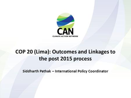 COP 20 (Lima): Outcomes and Linkages to the post 2015 process Siddharth Pathak – International Policy Coordinator.