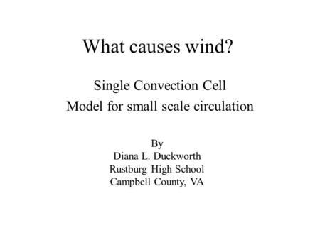 What causes wind? Single Convection Cell Model for small scale circulation By Diana L. Duckworth Rustburg High School Campbell County, VA.