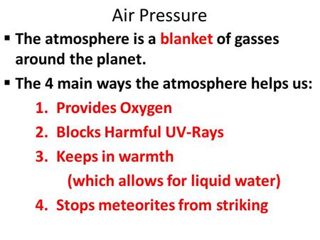 Air Pressure  The atmosphere is a blanket of gasses around the planet.  The 4 main ways the atmosphere helps us: 1. Provides Oxygen 2. Blocks Harmful.