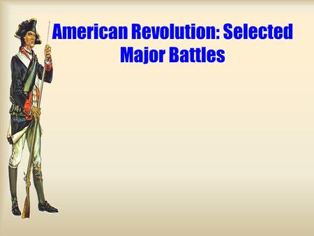 American Revolution: Selected Major Battles. Used guerilla tactics: [fight an insurgent war  you don’t have to win a battle, just wear the British down]