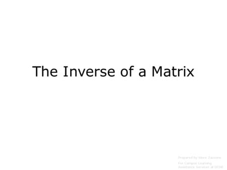 The Inverse of a Matrix Prepared by Vince Zaccone For Campus Learning Assistance Services at UCSB.