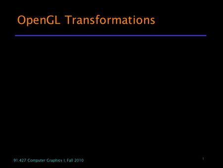 1 91.427 Computer Graphics I, Fall 2010 OpenGL Transformations.