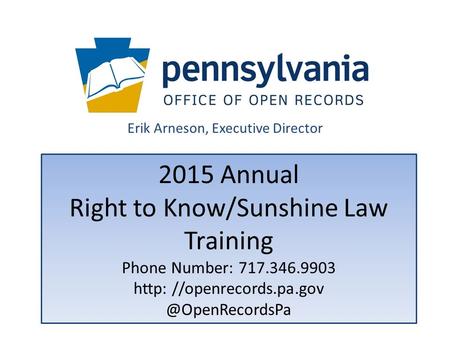 2015 Annual Right to Know/Sunshine Law Training Phone Number: 717.346.9903 http: Erik Arneson, Executive Director.