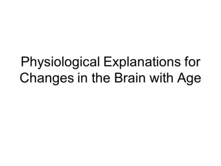 Physiological Explanations for Changes in the Brain with Age.