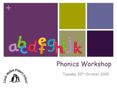 + Phonics Workshop Tuesday 20 th October 2015. + Phonics at Little Melton Primary In school, we follow the Letters and Sounds phonics programme. Letters.