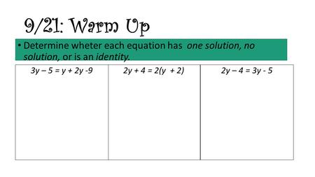 Determine wheter each equation has one solution, no solution, or is an identity. 9/21: Warm Up 2y – 4 = 3y - 52y + 4 = 2(y + 2)3y – 5 = y + 2y -9.