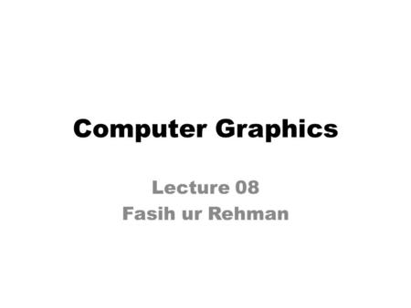Computer Graphics Lecture 08 Fasih ur Rehman. Last Class Ray Tracing.