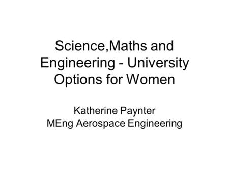 Science,Maths and Engineering - University Options for Women Katherine Paynter MEng Aerospace Engineering.