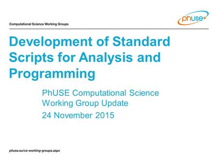 PhUSE Computational Science Working Group Update 24 November 2015 Development of Standard Scripts for Analysis and Programming.
