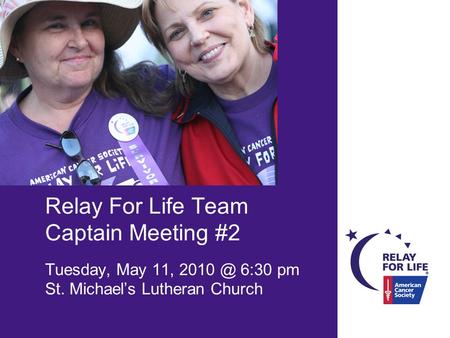 Relay For Life Team Captain Meeting #2 Tuesday, May 11, 6:30 pm St. Michael’s Lutheran Church.
