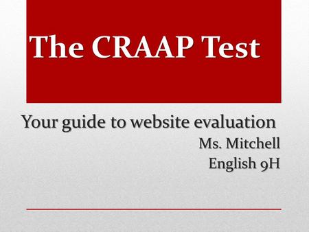 The CRAAP Test Your guide to website evaluation Ms. Mitchell Ms. Mitchell English 9H.