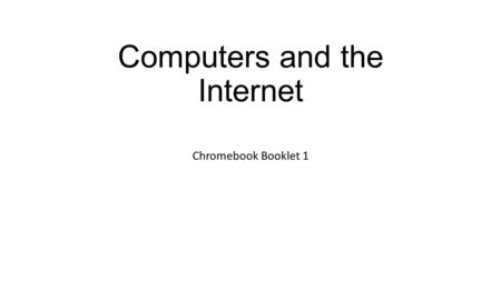 Computers and the Internet Chromebook Booklet 1. What is a Chromebook? A Chromebook is a computer.