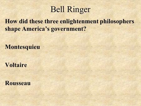 Bell Ringer How did these three enlightenment philosophers shape America’s government? Montesquieu Voltaire Rousseau.