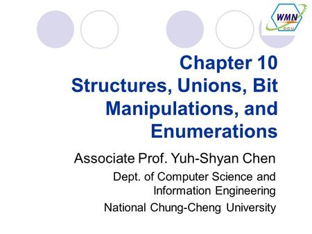 Chapter 10 Structures, Unions, Bit Manipulations, and Enumerations Associate Prof. Yuh-Shyan Chen Dept. of Computer Science and Information Engineering.