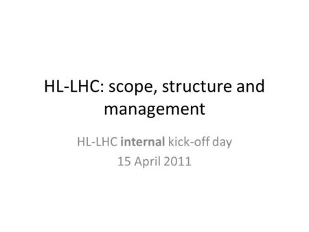 HL-LHC: scope, structure and management HL-LHC internal kick-off day 15 April 2011.