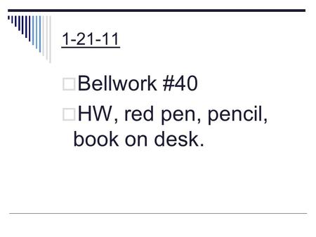1-21-11  Bellwork #40  HW, red pen, pencil, book on desk.