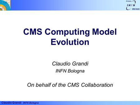 Claudio Grandi INFN Bologna CMS Computing Model Evolution Claudio Grandi INFN Bologna On behalf of the CMS Collaboration.