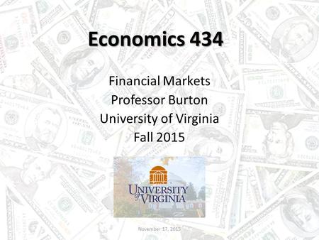 Economics 434 Financial Markets Professor Burton University of Virginia Fall 2015 November 17, 2015.