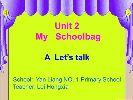 Unit 2 My Schoolbag A Let’s talk School: Yan Liang NO. 1 Primary School Teacher: Lei Hongxia.
