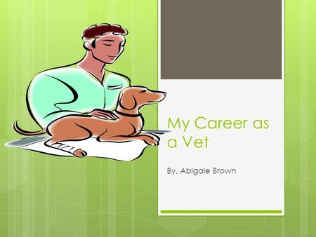 My Career as a Vet By, Abigale Brown.