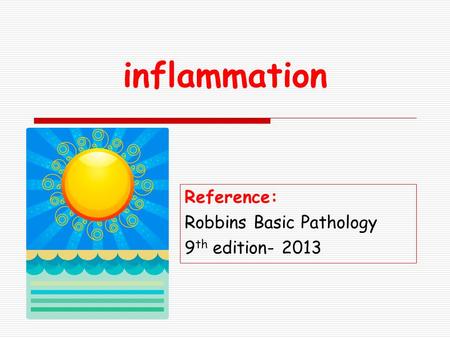 Inflammation Reference: Robbins Basic Pathology 9 th edition- 2013.