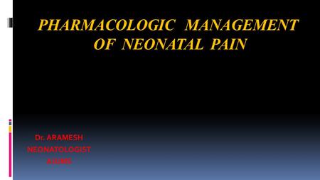 PHARMACOLOGIC MANAGEMENT OF NEONATAL PAIN Dr. ARAMESH NEONATOLOGIST AJUMS.