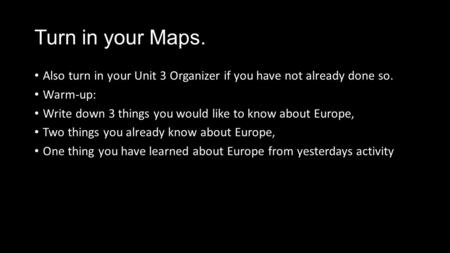 Turn in your Maps. Also turn in your Unit 3 Organizer if you have not already done so. Warm-up: Write down 3 things you would like to know about Europe,
