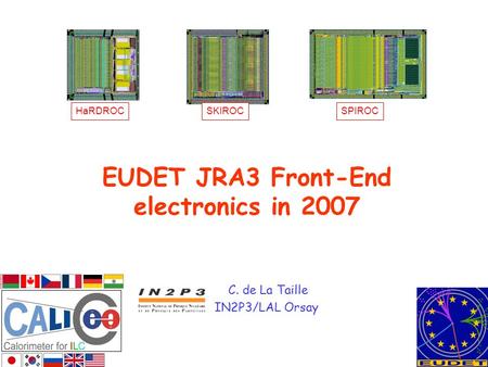 EUDET JRA3 Front-End electronics in 2007 C. de La Taille IN2P3/LAL Orsay HaRDROCSKIROCSPIROC.
