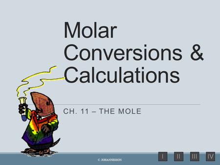 IIIIIIIV Molar Conversions & Calculations CH. 11 – THE MOLE C. JOHANNESSON.