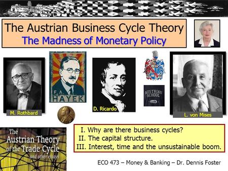 The Madness of Monetary Policy The Austrian Business Cycle Theory The Madness of Monetary Policy ECO 473 – Money & Banking – Dr. Dennis Foster D. Ricardo.