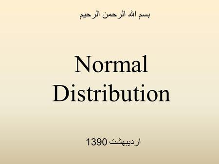 Normal Distribution بسم الله الرحمن الرحیم اردیبهشت 1390.