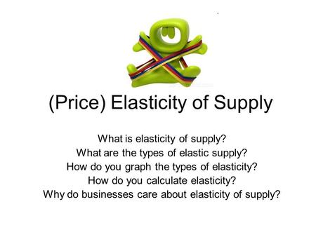 (Price) Elasticity of Supply What is elasticity of supply? What are the types of elastic supply? How do you graph the types of elasticity? How do you calculate.