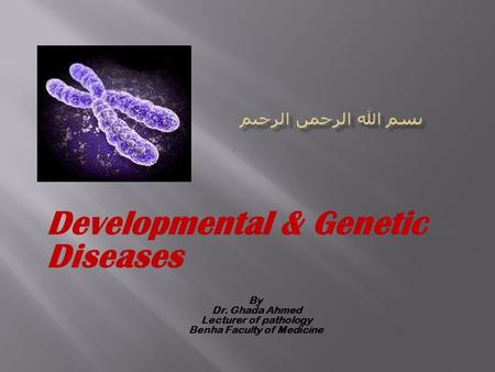 Developmental & Genetic Diseases By Dr. Ghada Ahmed Lecturer of pathology Benha Faculty of Medicine.