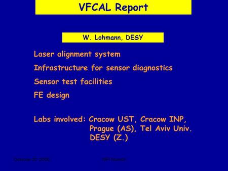 Octobre 20 2006MPI Munich VFCAL Report W. Lohmann, DESY Laser alignment system Infrastructure for sensor diagnostics Sensor test facilities FE design Labs.