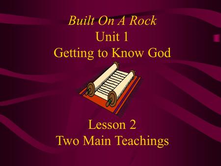 Built On A Rock Unit 1 Getting to Know God Lesson 2 Two Main Teachings.