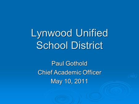 Lynwood Unified School District Paul Gothold Chief Academic Officer May 10, 2011.