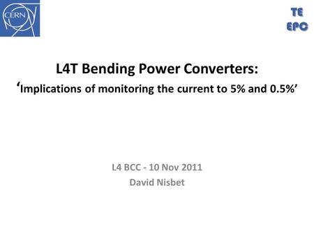 L4T Bending Power Converters: ‘ Implications of monitoring the current to 5% and 0.5%’ L4 BCC - 10 Nov 2011 David Nisbet TEEPC.
