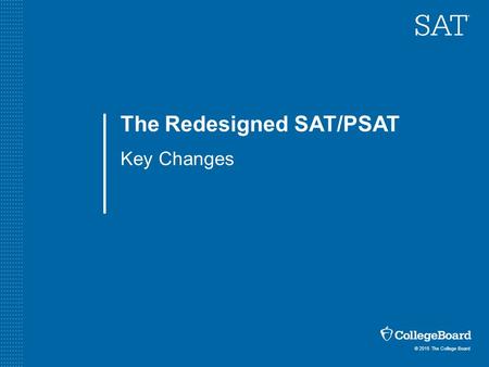 © 2015 The College Board The Redesigned SAT/PSAT Key Changes.